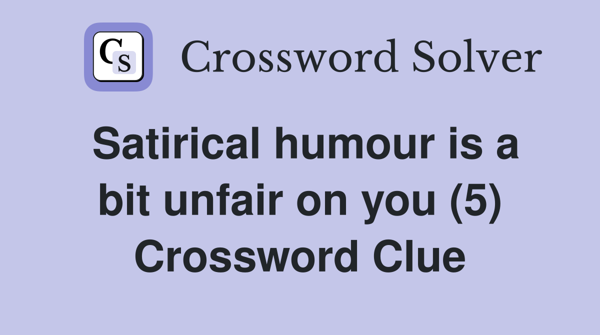 Satirical humour is a bit unfair on you (5) Crossword Clue Answers